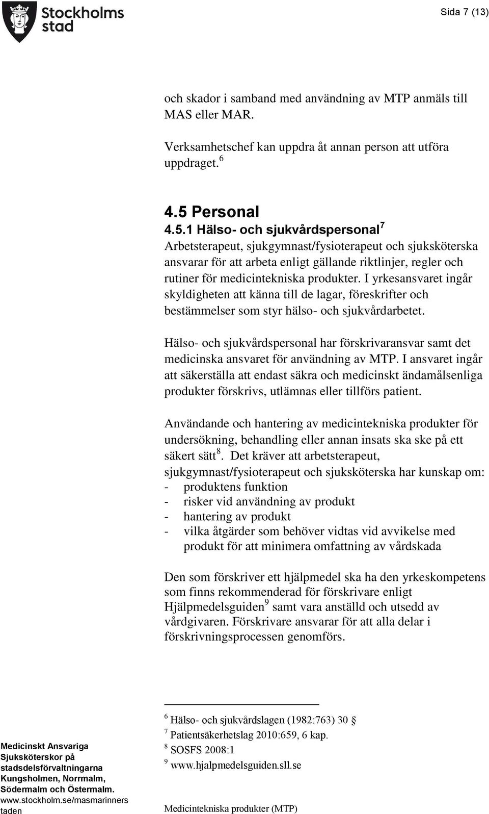 1 Hälso- och sjukvårdspersonal 7 Arbetsterapeut, sjukgymnast/fysioterapeut och sjuksköterska ansvarar för att arbeta enligt gällande riktlinjer, regler och rutiner för medicintekniska produkter.