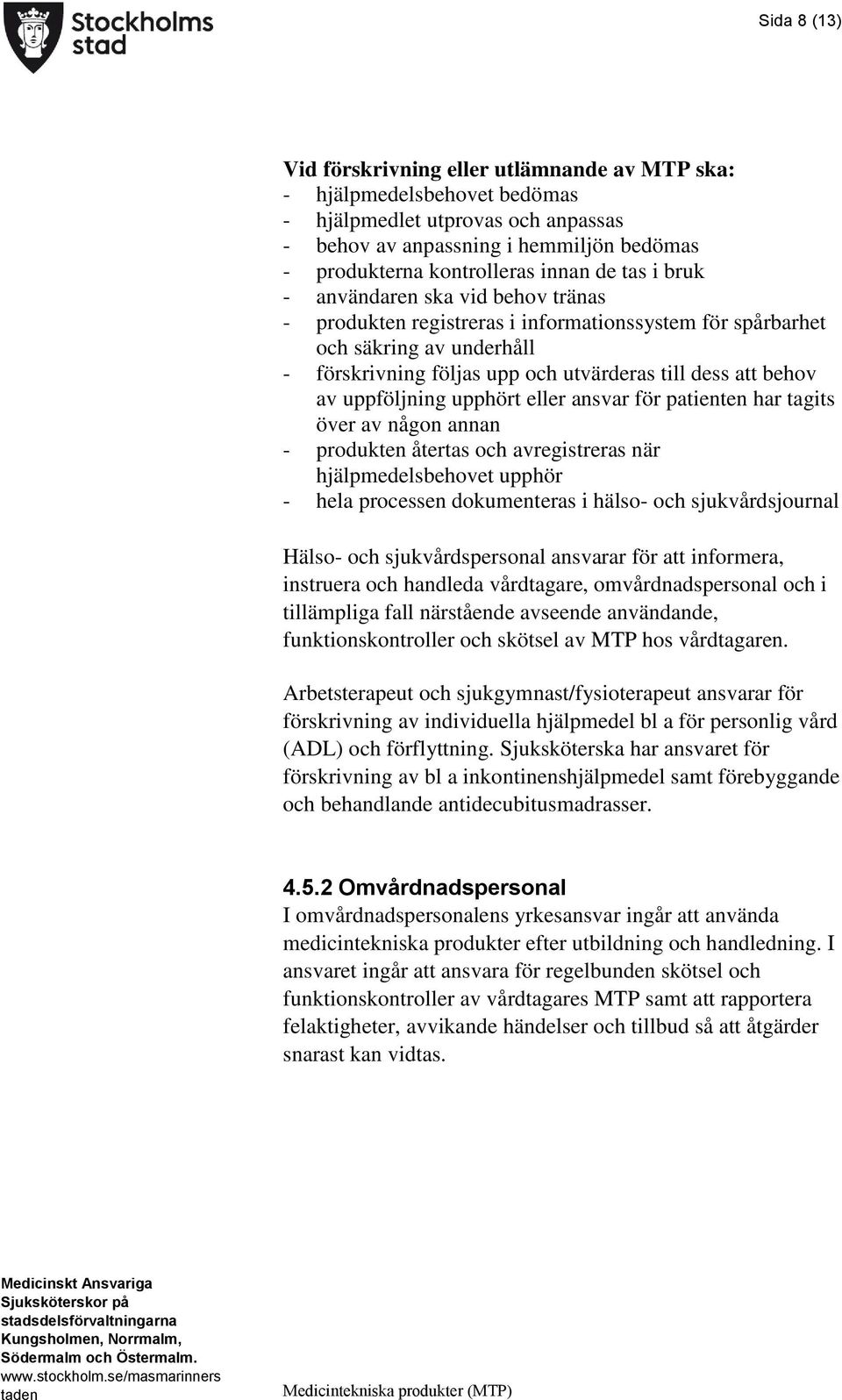 uppföljning upphört eller ansvar för patienten har tagits över av någon annan - produkten återtas och avregistreras när hjälpmedelsbehovet upphör - hela processen dokumenteras i hälso- och