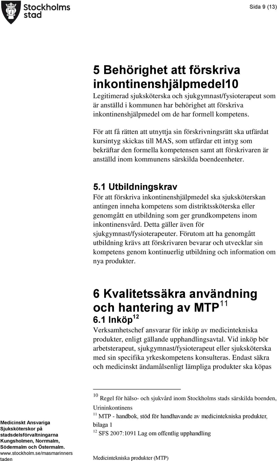 För att få rätten att utnyttja sin förskrivningsrätt ska utfärdat kursintyg skickas till MAS, som utfärdar ett intyg som bekräftar den formella kompetensen samt att förskrivaren är anställd inom