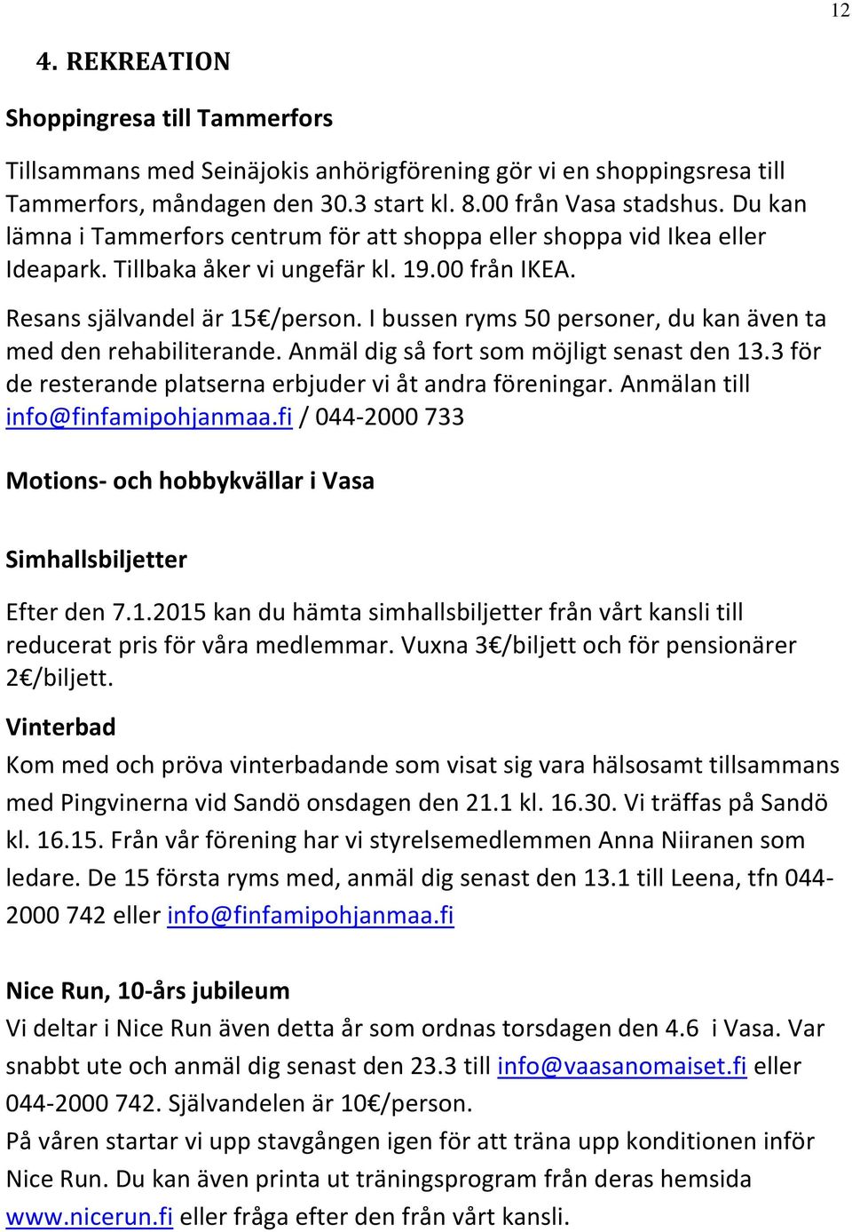 I bussen ryms 50 personer, du kan även ta med den rehabiliterande. Anmäl dig så fort som möjligt senast den 13.3 för de resterande platserna erbjuder vi åt andra föreningar.