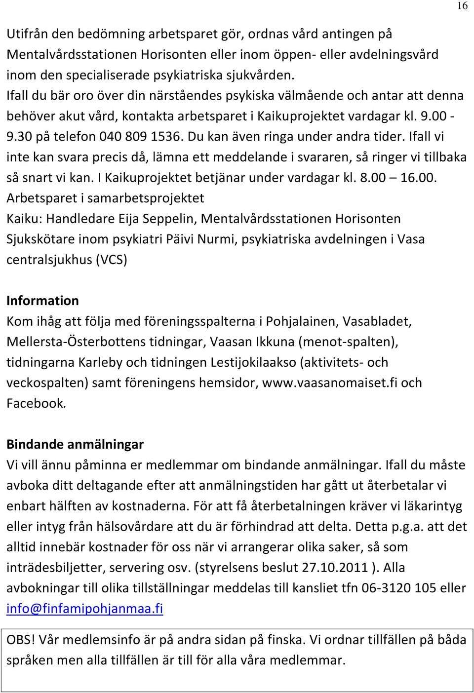 Du kan även ringa under andra tider. Ifall vi inte kan svara precis då, lämna ett meddelande i svararen, så ringer vi tillbaka så snart vi kan. I Kaikuprojektet betjänar under vardagar kl. 8.00 