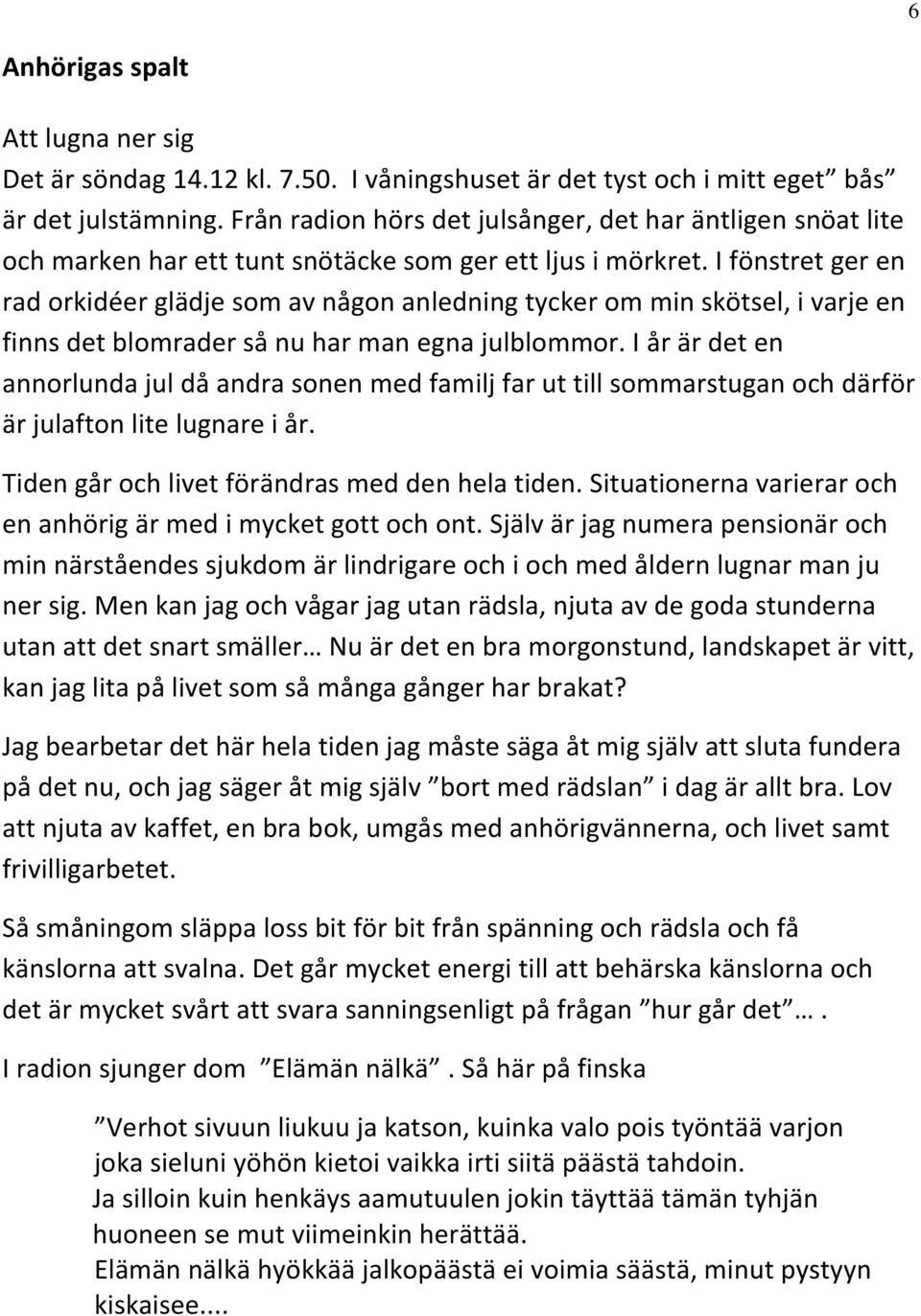 I fönstret ger en rad orkidéer glädje som av någon anledning tycker om min skötsel, i varje en finns det blomrader så nu har man egna julblommor.