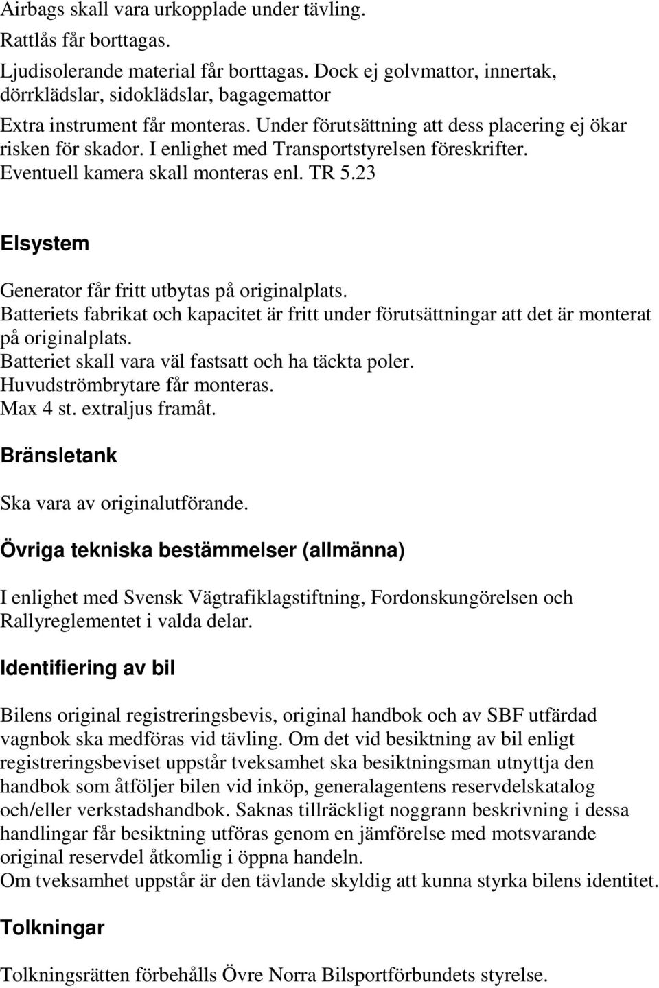 I enlighet med Transportstyrelsen föreskrifter. Eventuell kamera skall monteras enl. TR 5.23 Elsystem Generator får fritt utbytas på originalplats.