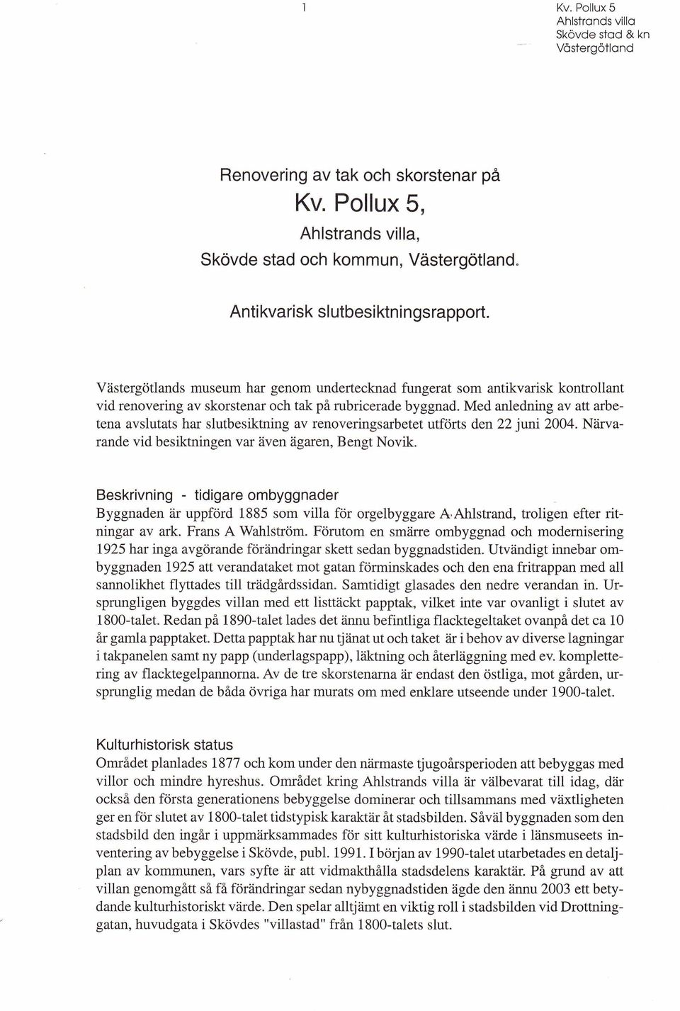 Med anledning av att arbetena avslutats har slutbesiktning av renoveringsarbetet utförts den 22 juni 2004. Närvarande vid besiktningen var även ägaren, Bengt Novik.