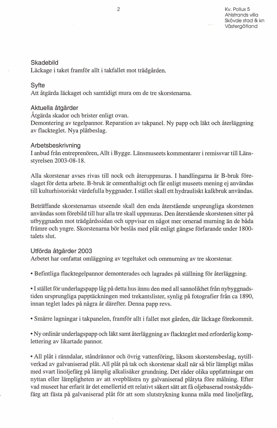 Arbetsbeskrivning I anbud från entreprenören, Allt i Bygge. Länsmuseets kommentarer i remissvar till Länsstyrelsen 2003-08-18. Alla skorstenar avses rivas till nock och återuppmuras.