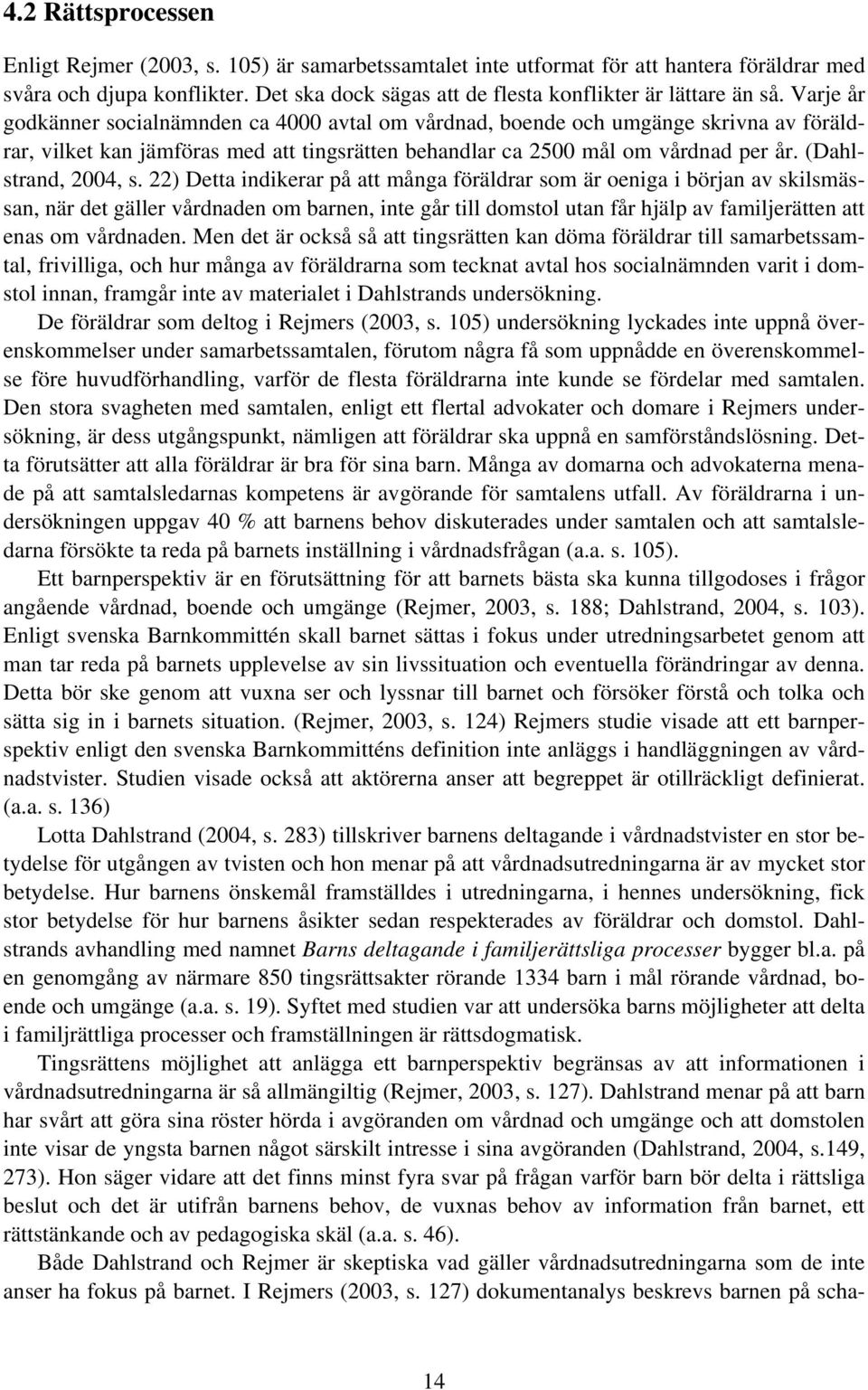 Varje år godkänner socialnämnden ca 4000 avtal om vårdnad, boende och umgänge skrivna av föräldrar, vilket kan jämföras med att tingsrätten behandlar ca 2500 mål om vårdnad per år.