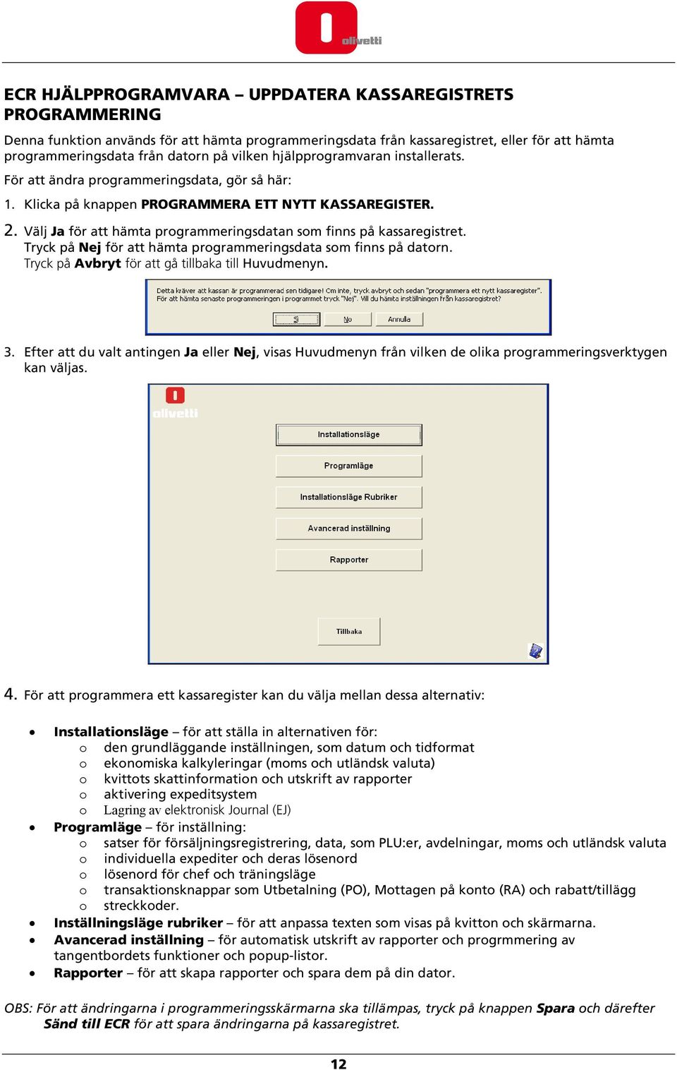 Välj Ja för att hämta programmeringsdatan som finns på kassaregistret. Tryck på Nej för att hämta programmeringsdata som finns på datorn. Tryck på Avbryt för att gå tillbaka till Huvudmenyn. 3.