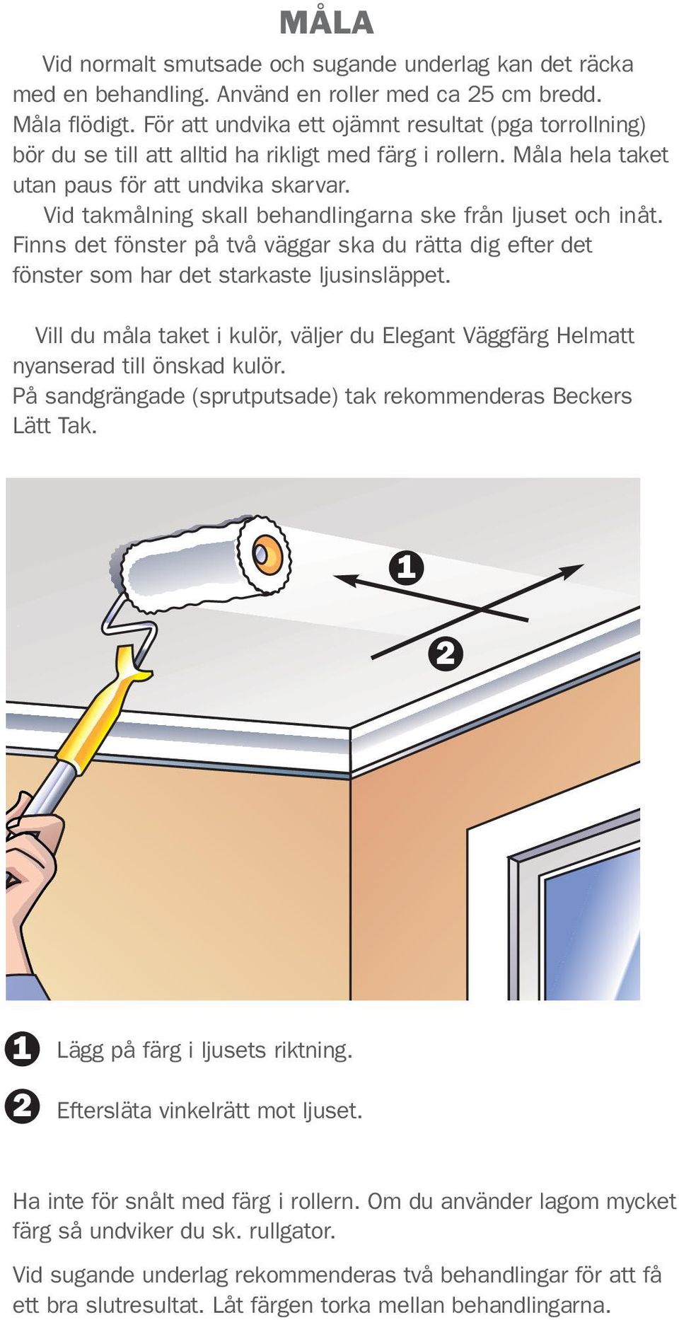 Vid takmålning skall behandlingarna ske från ljuset och inåt. Finns det fönster på två väggar ska du rätta dig efter det fönster som har det starkaste ljusinsläppet.