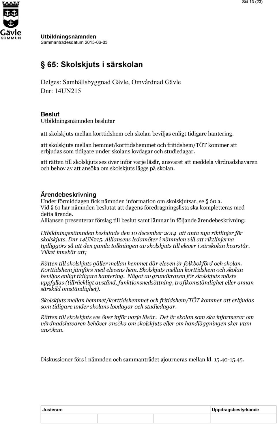 att rätten till skolskjuts ses över inför varje läsår, ansvaret att meddela vårdnadshavaren och behov av att ansöka om skolskjuts läggs på skolan.