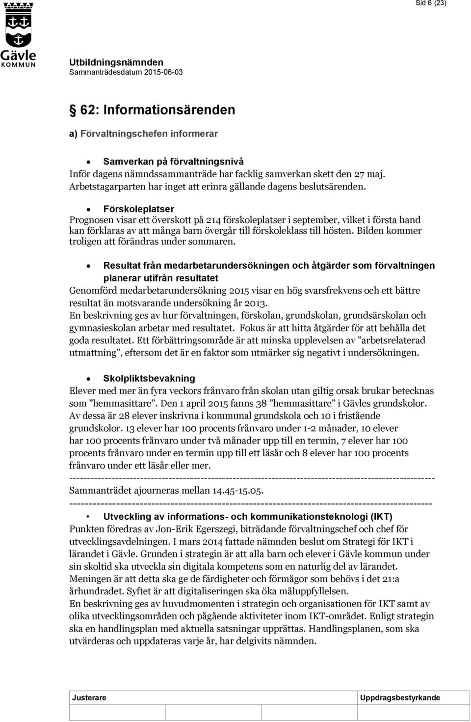 Förskoleplatser Prognosen visar ett överskott på 214 förskoleplatser i september, vilket i första hand kan förklaras av att många barn övergår till förskoleklass till hösten.