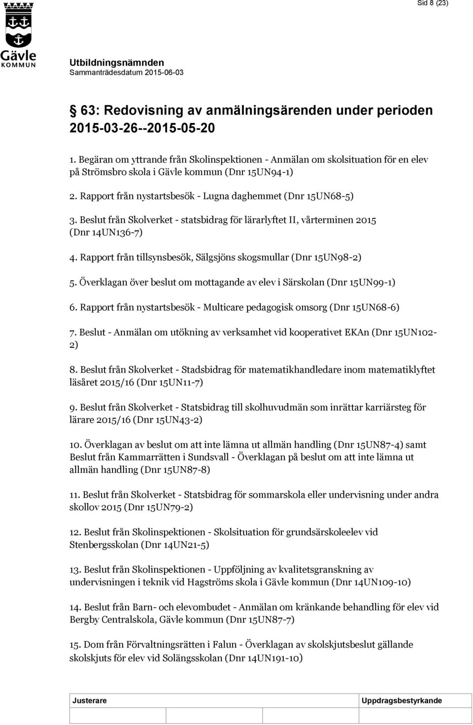 Beslut från Skolverket - statsbidrag för lärarlyftet II, vårterminen 2015 (Dnr 14UN136-7) 4. Rapport från tillsynsbesök, Sälgsjöns skogsmullar (Dnr 15UN98-2) 5.