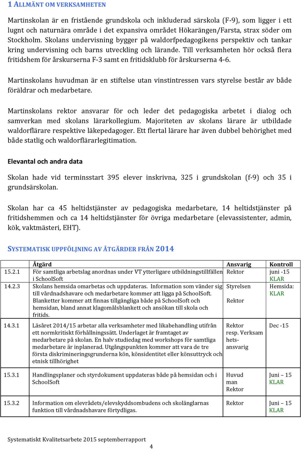 Till verksamheten hör också flera fritidshem för årskurserna F- 3 samt en fritidsklubb för årskurserna 4-6.