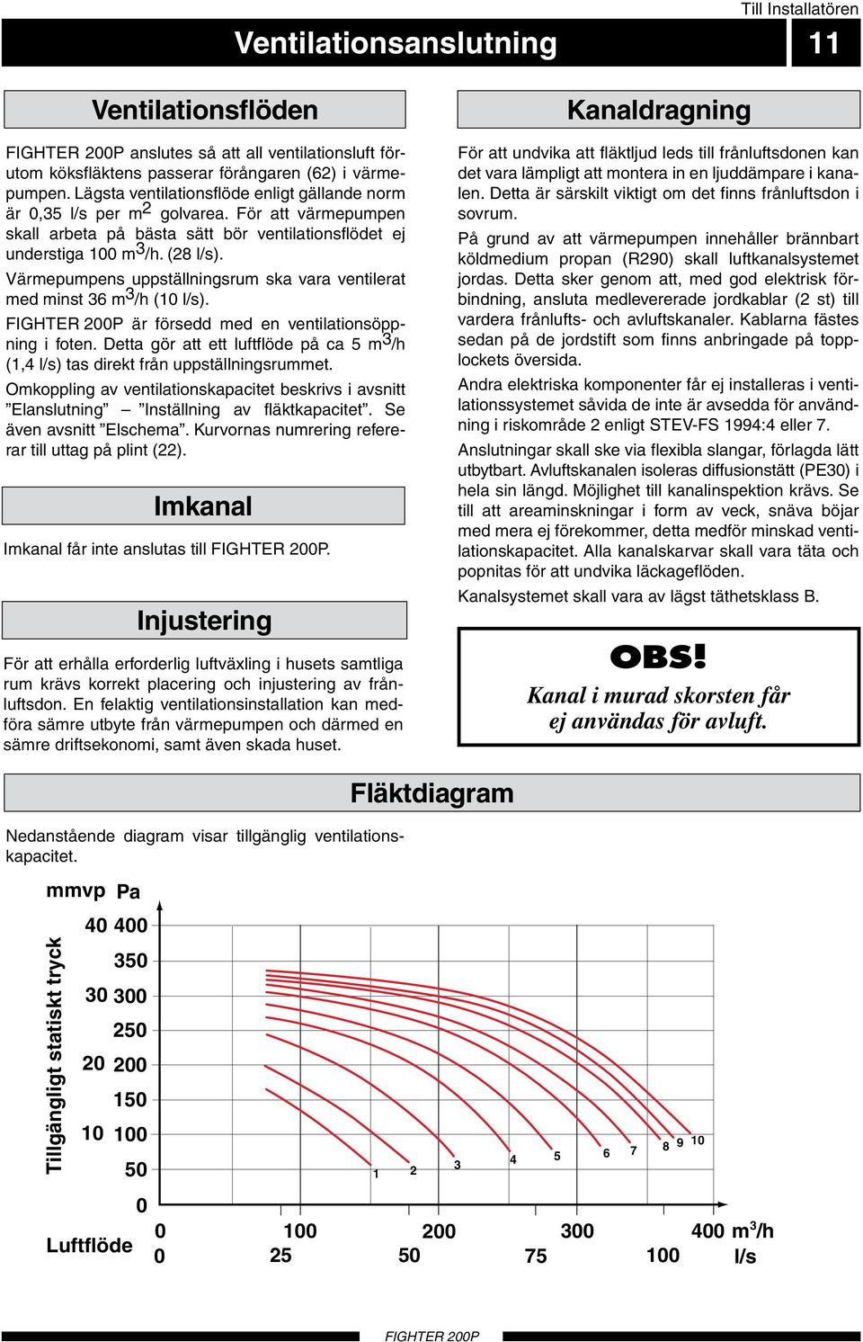 Värmepumpens uppställningsrum ska vara ventilerat med minst 36 m 3 /h (10 l/s). är försedd med en ventilationsöppning i foten.