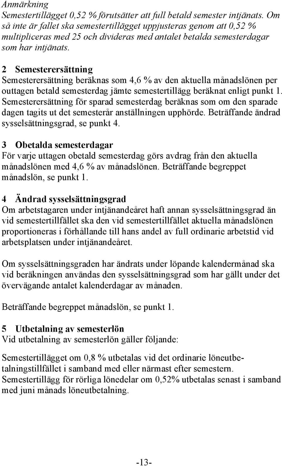 2 Semesterersättning Semesterersättning beräknas som 4,6 % av den aktuella månadslönen per outtagen betald semesterdag jämte semestertillägg beräknat enligt punkt 1.