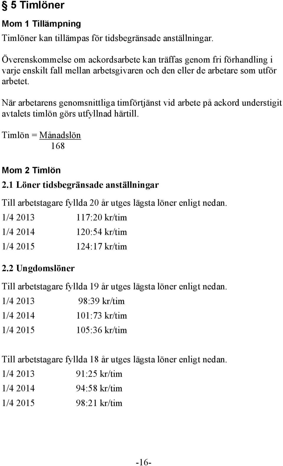 När arbetarens genomsnittliga timförtjänst vid arbete på ackord understigit avtalets timlön görs utfyllnad härtill. Timlön = Månadslön 168 Mom 2 Timlön 2.