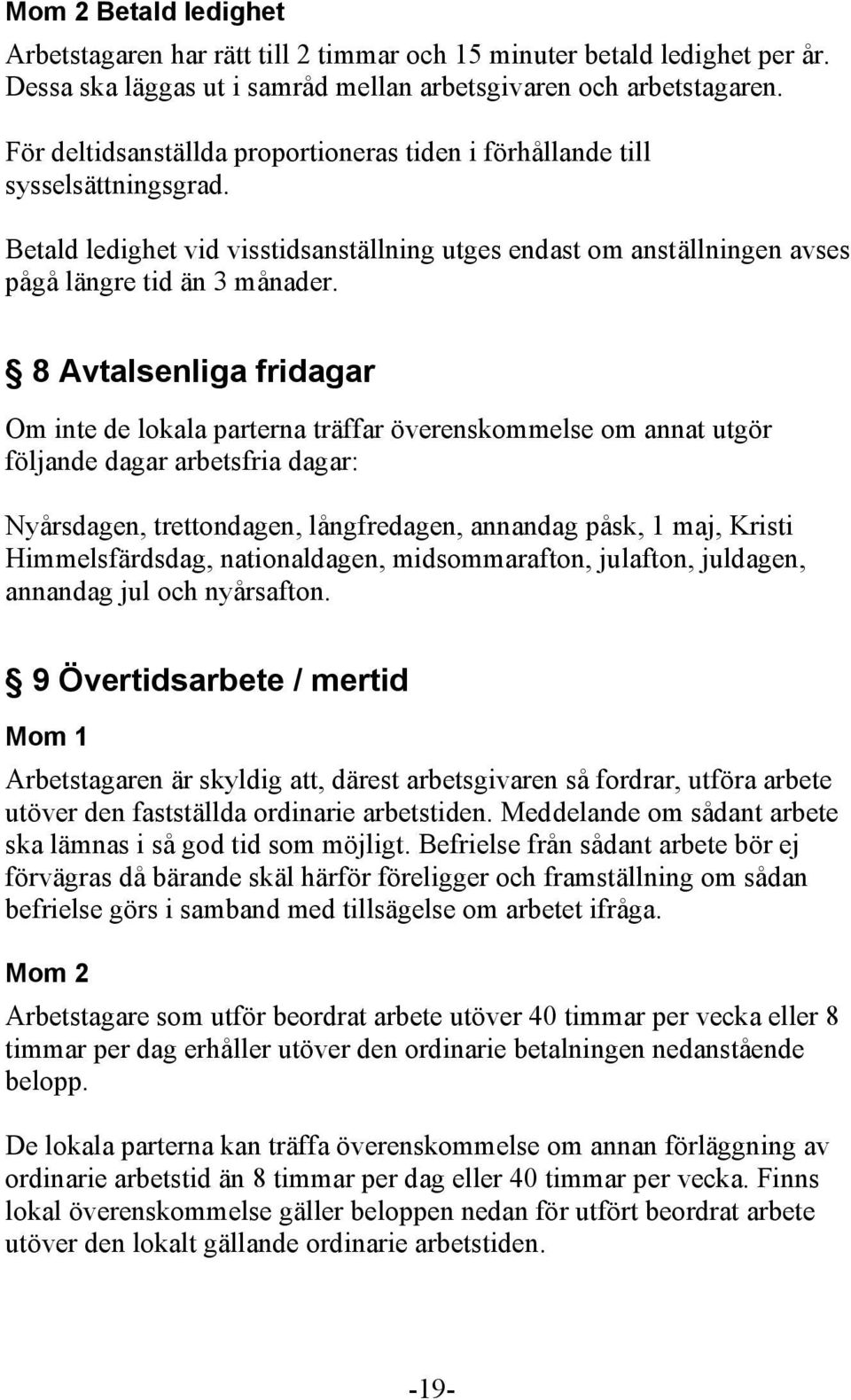 8 Avtalsenliga fridagar Om inte de lokala parterna träffar överenskommelse om annat utgör följande dagar arbetsfria dagar: Nyårsdagen, trettondagen, långfredagen, annandag påsk, 1 maj, Kristi