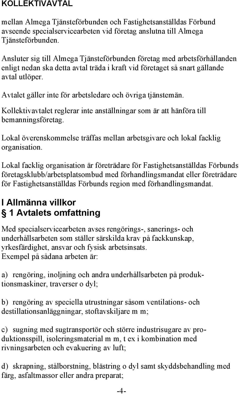 Avtalet gäller inte för arbetsledare och övriga tjänstemän. Kollektivavtalet reglerar inte anställningar som är att hänföra till bemanningsföretag.