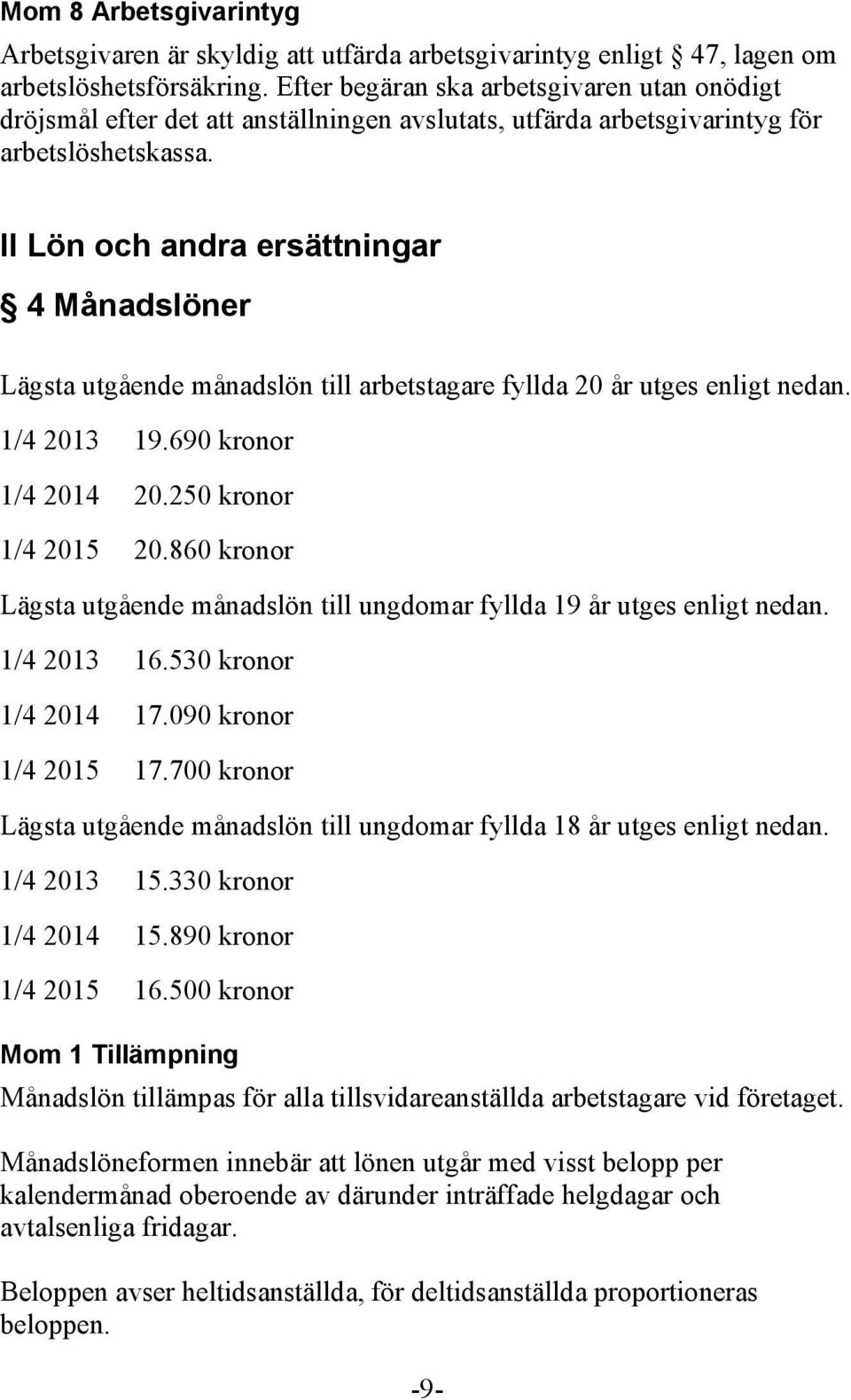 II Lön och andra ersättningar 4 Månadslöner Lägsta utgående månadslön till arbetstagare fyllda 20 år utges enligt nedan. 1/4 2013 19.690 kronor 1/4 2014 20.250 kronor 1/4 2015 20.