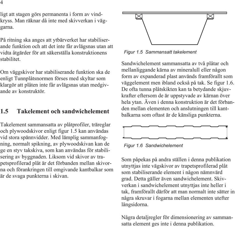 Om väggskivor har stabiliserande funktion ska de enligt Tunnplåtsnormen förses med skyltar som klargör att plåten inte får avlägsnas utan medgivande av konstruktör. 1.