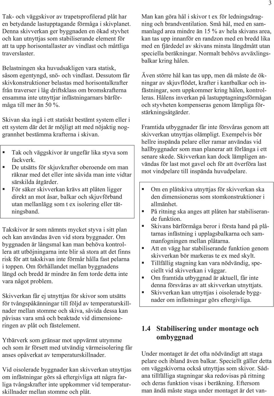 Belastningen ska huvudsakligen vara statisk, såsom egentyngd, snö- och vindlast.