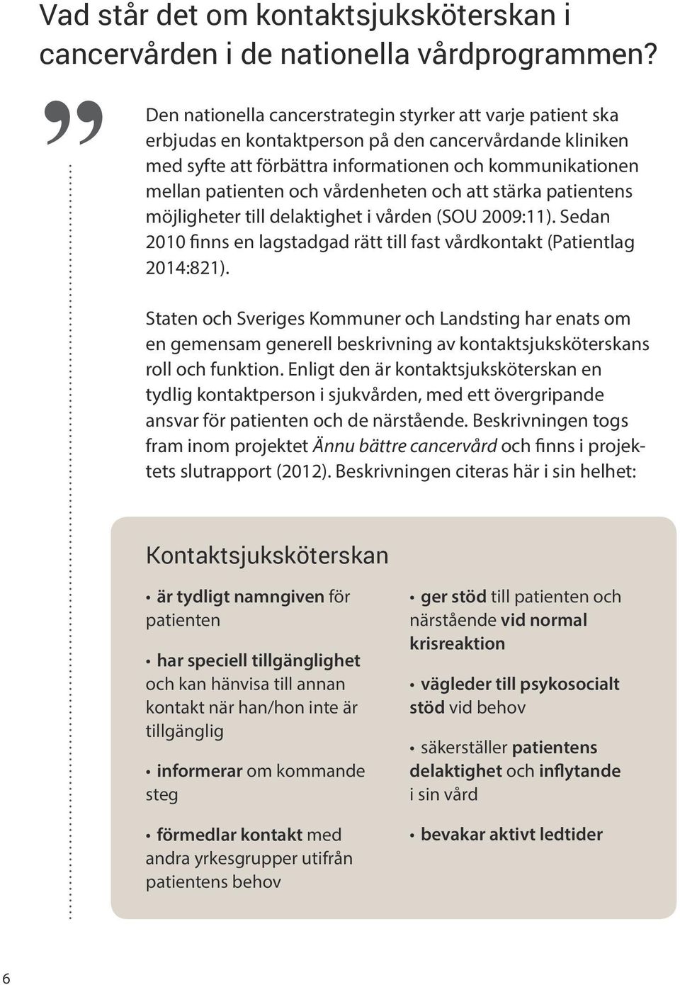 vårdenheten och att stärka patientens möjligheter till delaktighet i vården (SOU 2009:11). Sedan 2010 finns en lagstadgad rätt till fast vårdkontakt (Patientlag 2014:821).