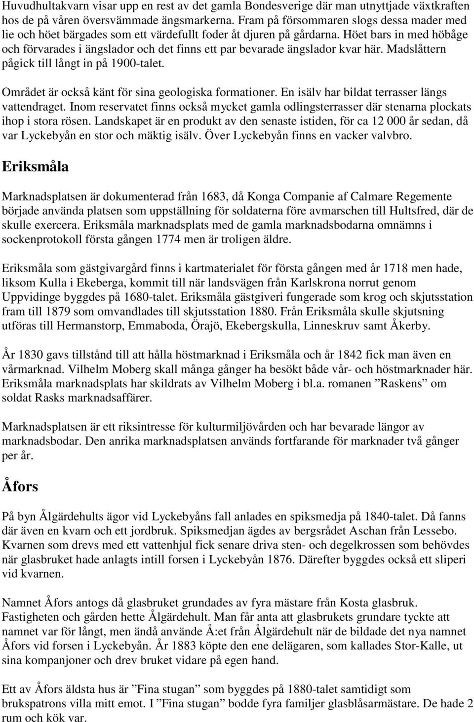 Höet bars in med höbåge och förvarades i ängslador och det finns ett par bevarade ängslador kvar här. Madslåttern pågick till långt in på 1900-talet.