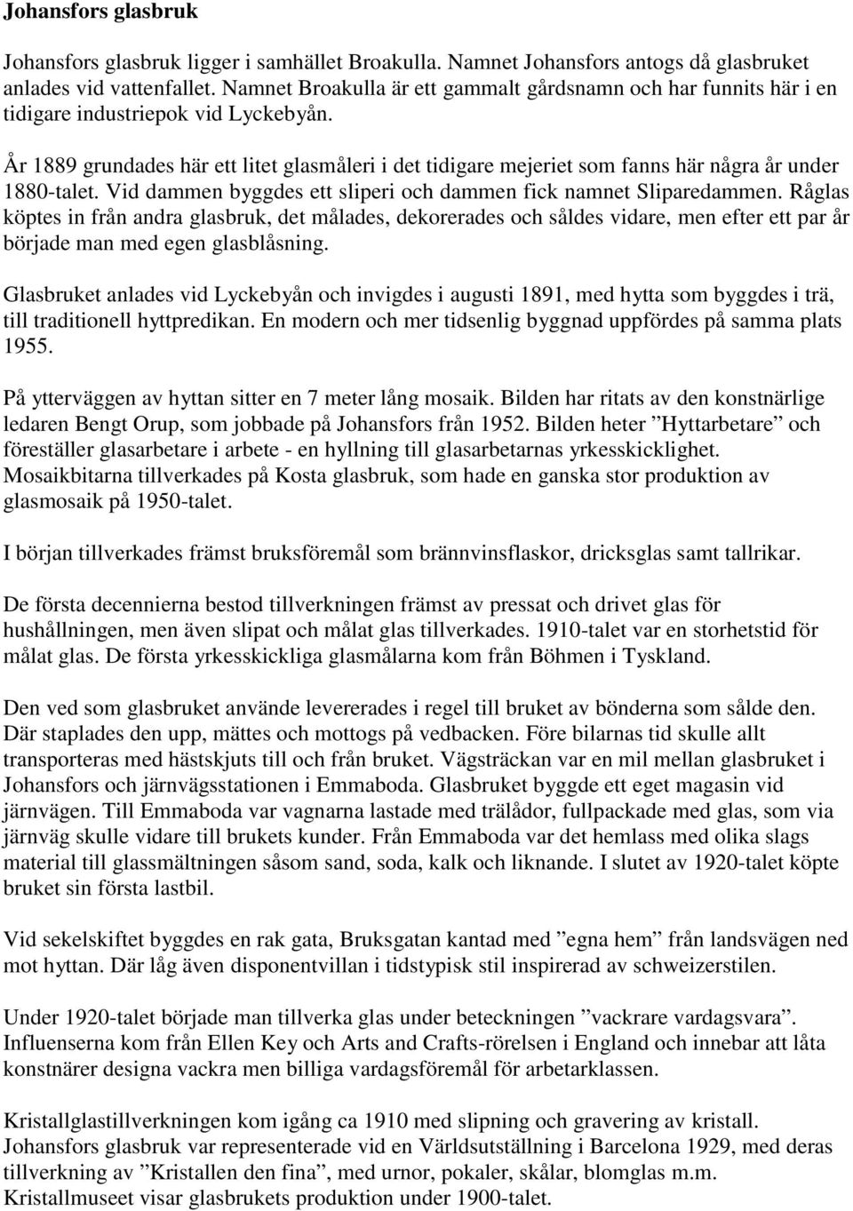 År 1889 grundades här ett litet glasmåleri i det tidigare mejeriet som fanns här några år under 1880-talet. Vid dammen byggdes ett sliperi och dammen fick namnet Sliparedammen.