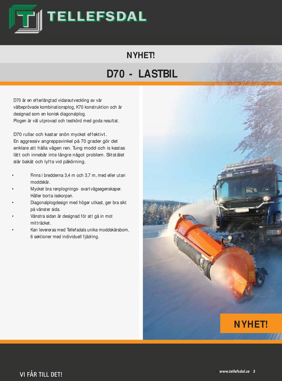 Tung modd och is kastas lätt och innebär inte längre något problem. Slitstålet slår bakåt och lyfts vid påkörning. Finns i bredderna 3,4 m och 3,7 m, med eller utan moddskär.