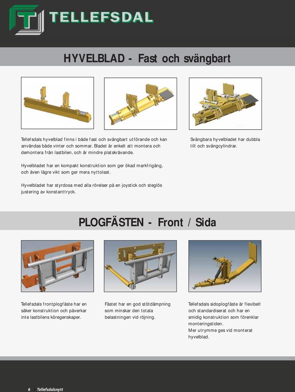 Hyvelbladet har en kompakt konstruktion som ger ökad markfrigång, och även lägre vikt som ger mera nyttolast.
