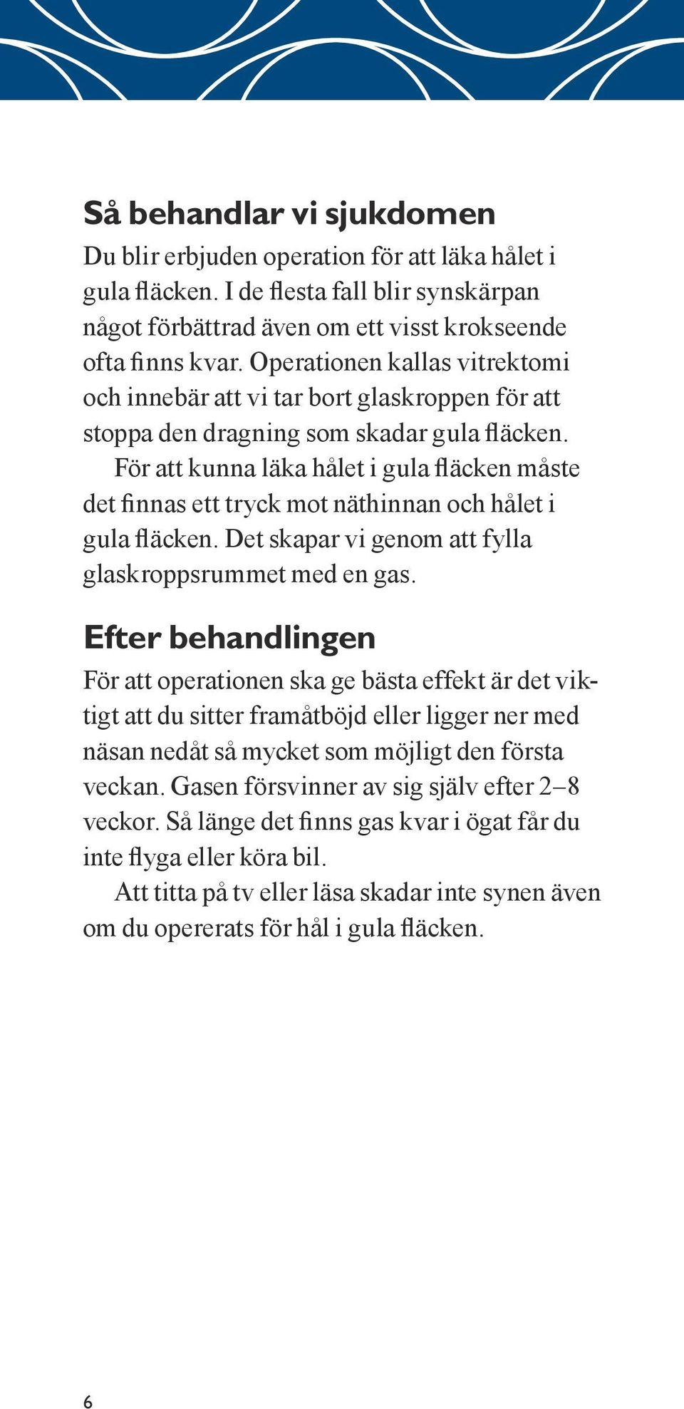 För att kunna läka hålet i gula fläcken måste det finnas ett tryck mot näthinnan och hålet i gula fläcken. Det skapar vi genom att fylla glaskroppsrummet med en gas.