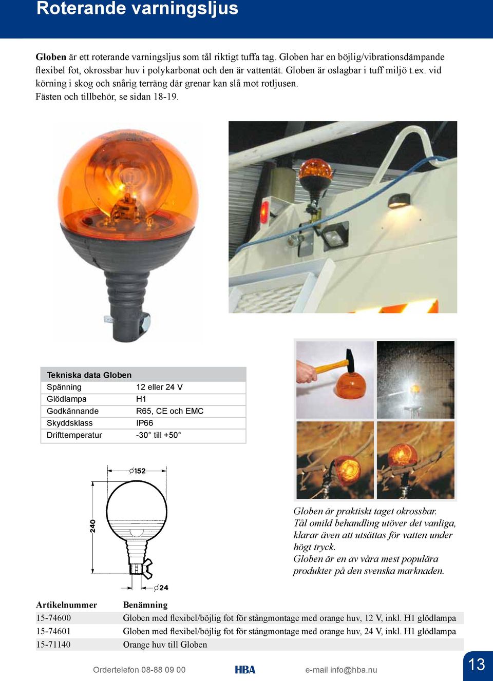 Tekniska data Globen 12 eller 24 V Glödlampa H1 Godkännande R65, CE och EMC Skyddsklass IP66 Drifttemperatur -30 till +50 Globen är praktiskt taget okrossbar.