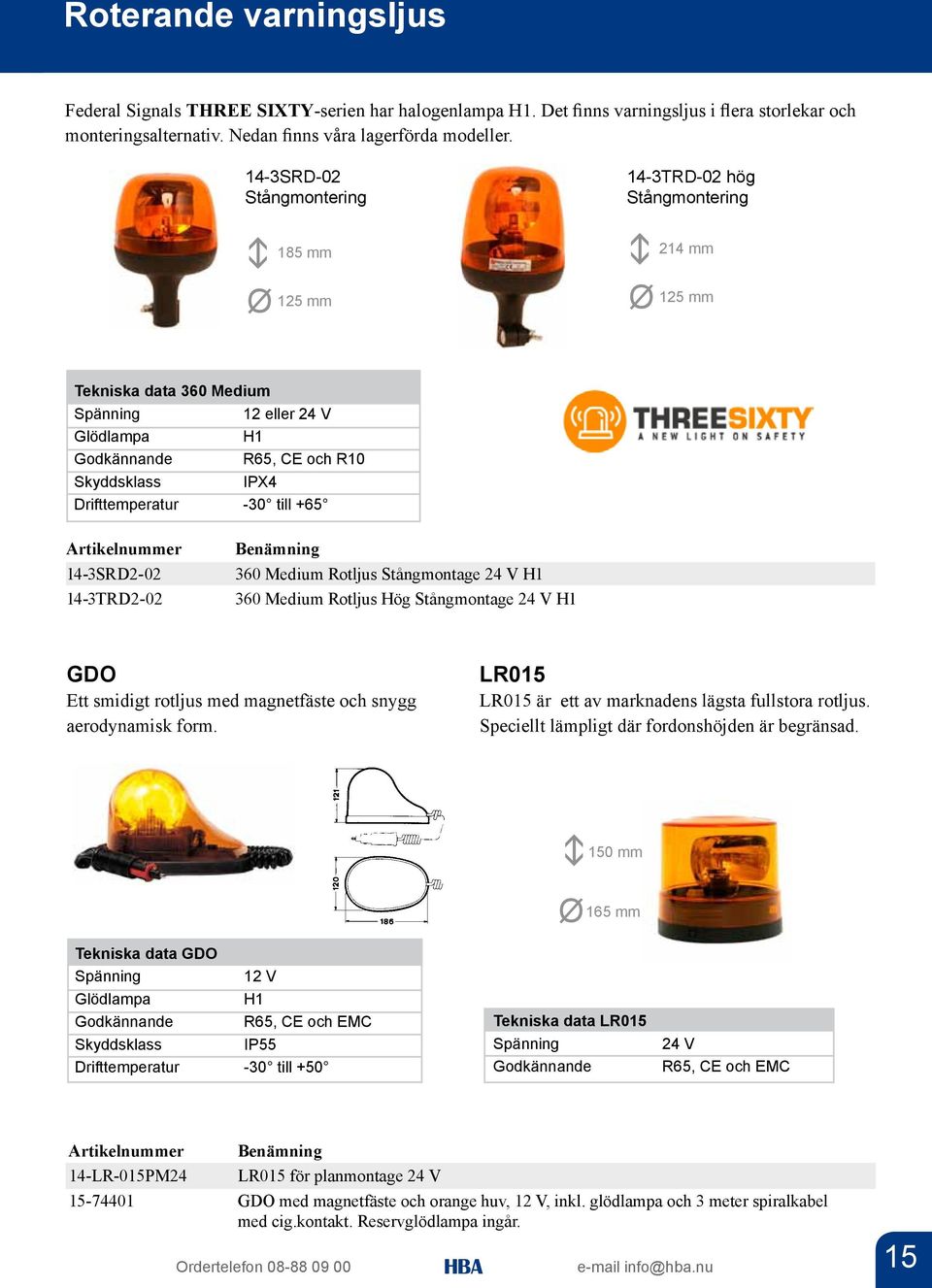 Drifttemperatur -30 till +65 Artikelnummer 14-3SRD2-02 14-3TRD2-02 Benämning 360 Medium Rotljus Stångmontage 24 V H1 360 Medium Rotljus Hög Stångmontage 24 V H1 GDO Ett smidigt rotljus med