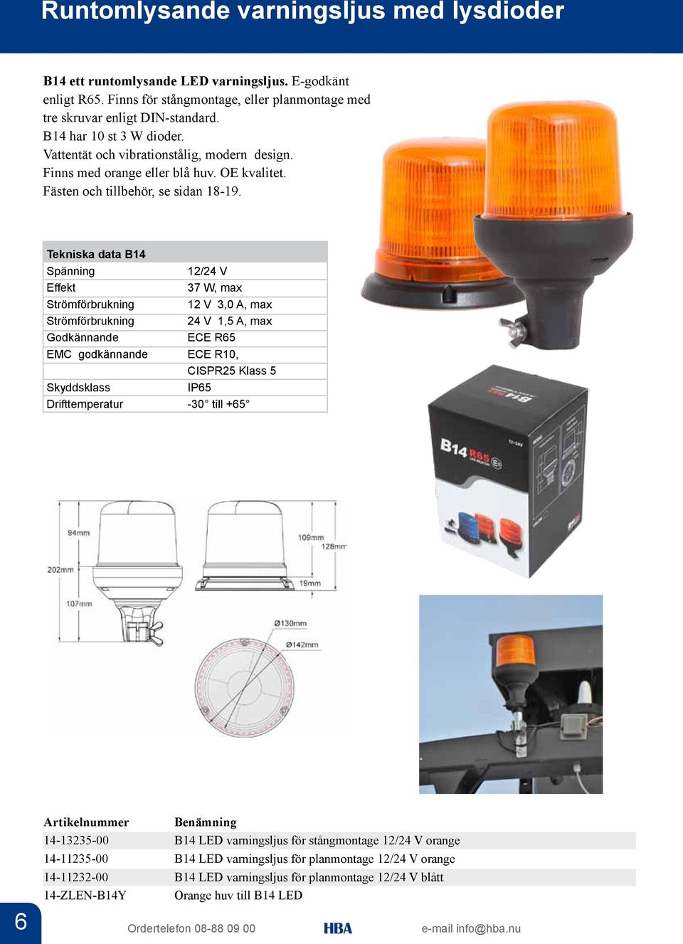 Tekniska data B14 12/24 V Effekt 37 W, max Strömförbrukning 12 V 3,0 A, max Strömförbrukning 24 V 1,5 A, max Godkännande ECE R65 EMC godkännande ECE R10, CISPR25 Klass 5 Skyddsklass IP65