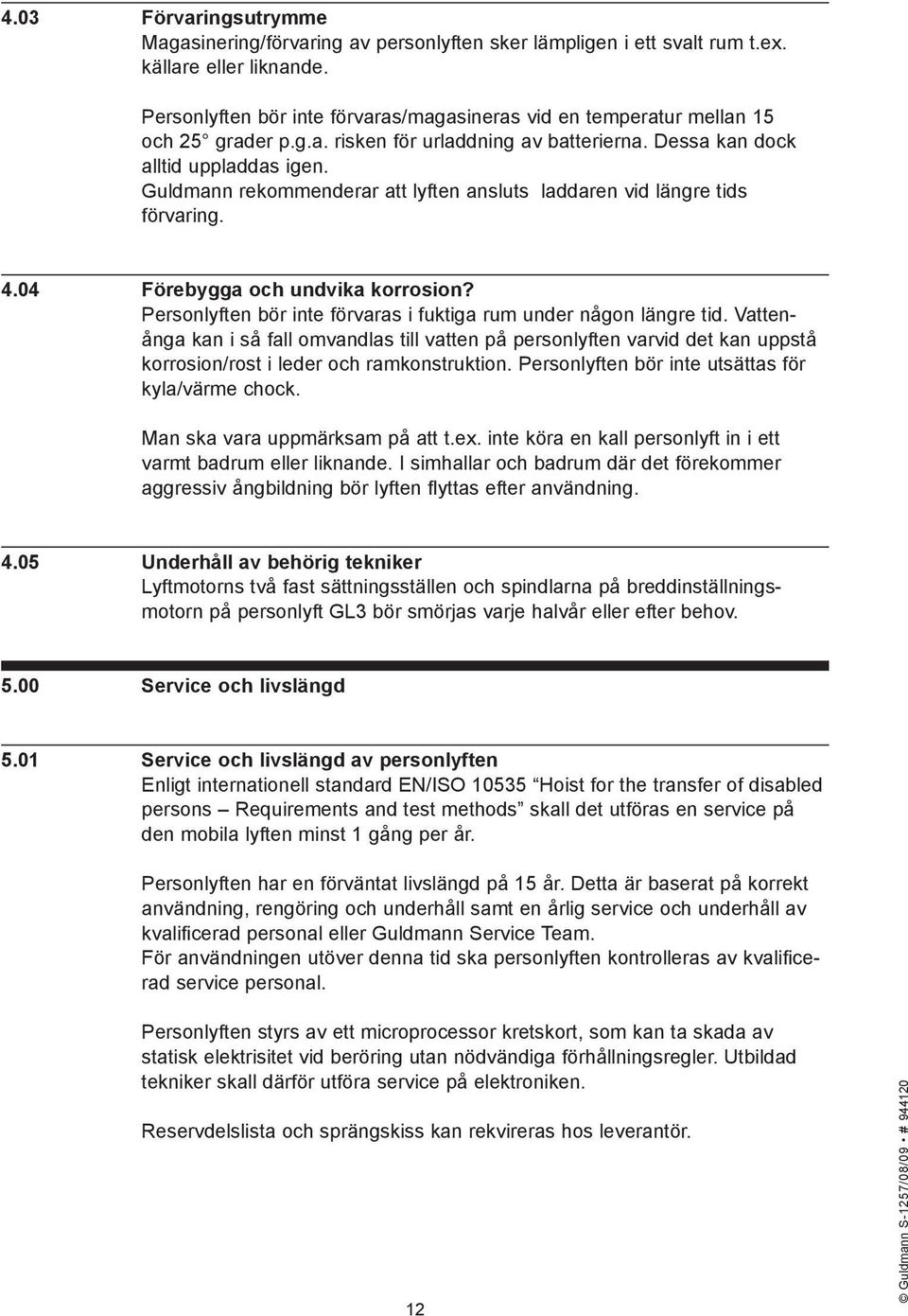 Guldmann rekommenderar att lyften ansluts laddaren vid längre tids förvaring. 4.04 Förebygga och undvika korrosion? Personlyften bör inte förvaras i fuktiga rum under någon längre tid.