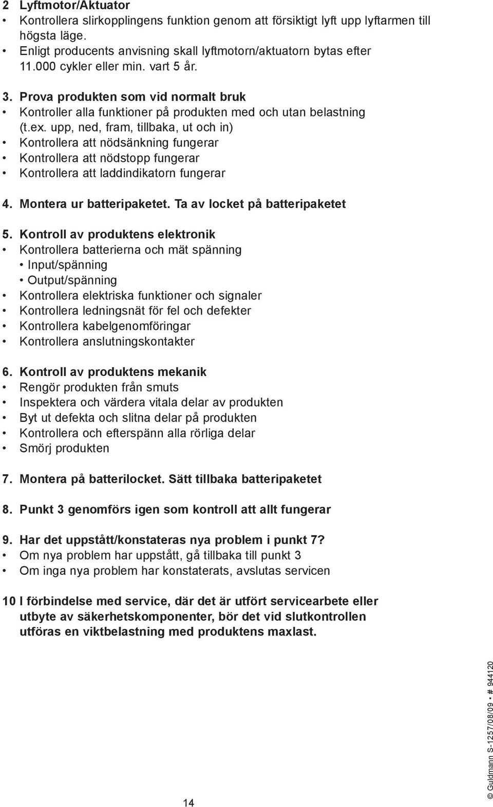 upp, ned, fram, tillbaka, ut och in) Kontrollera att nödsänkning fungerar Kontrollera att nödstopp fungerar Kontrollera att laddindikatorn fungerar 4. Montera ur batteripaketet.