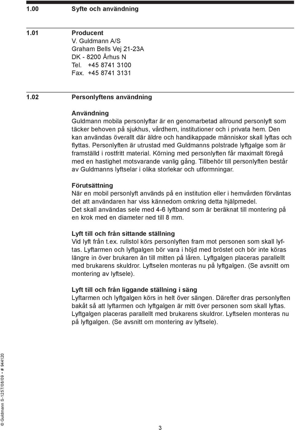 Den kan användas överallt där äldre och handikappade människor skall lyftas och flyttas. Personlyften är utrustad med Guldmanns polstrade lyftgalge som är framställd i rostfritt material.