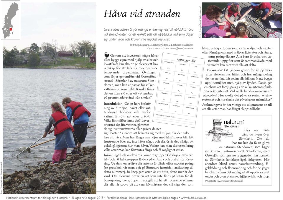 stendorren@lansstyrelsen.se Genom att investera i några håvar eller bygga egna med hjälp av silar och kvastskaft kan skolor ge elever ett bra redskap för att lära sig mer om vattenlevande organismer.