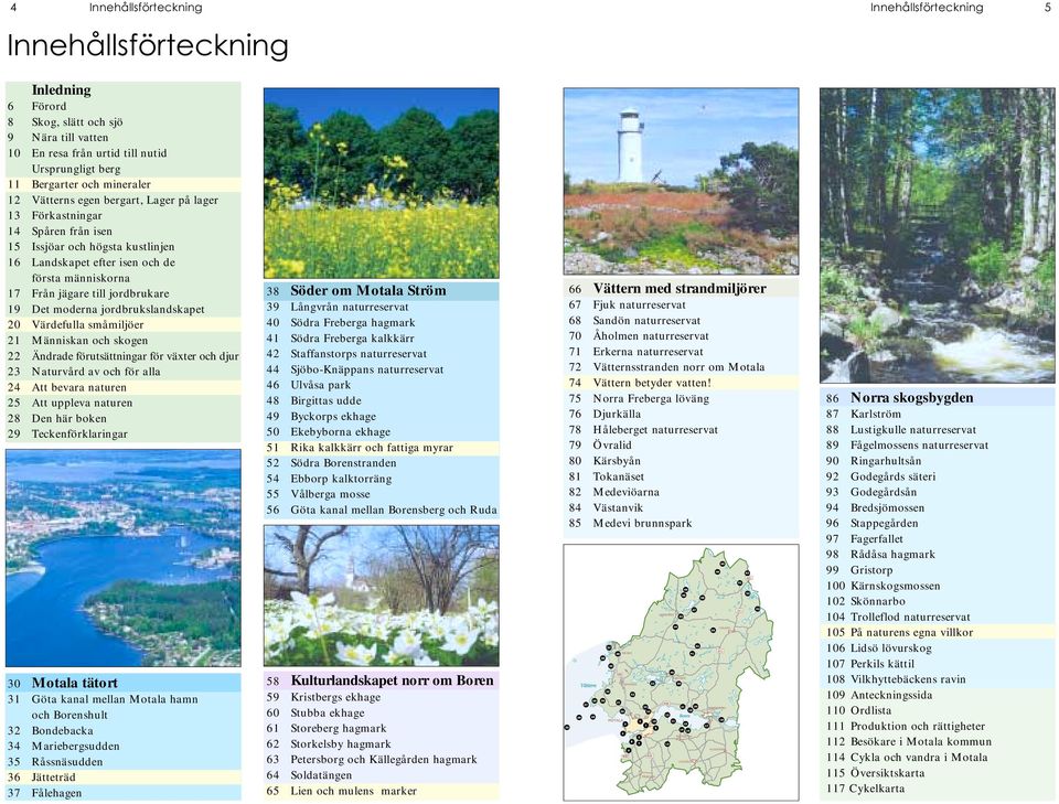 jordbrukare 19 Det moderna jordbrukslandskapet 20 Värdefulla småmiljöer 21 Människan och skogen 22 Ändrade förutsättningar för växter och djur 23 Naturvård av och för alla 24 Att bevara naturen 25