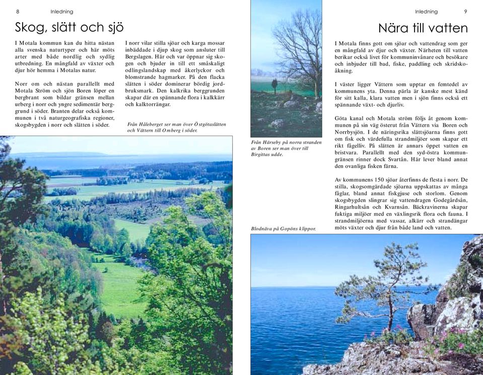 Norr om och nästan parallellt med Motala Ström och sjön Boren löper en bergbrant som bildar gränsen mellan urberg i norr och yngre sedimentär berggrund i söder.