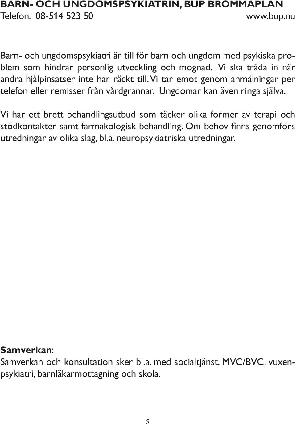 Vi ska träda in när andra hjälpinsatser inte har räckt till. Vi tar emot genom anmälningar per telefon eller remisser från vårdgrannar. Ungdomar kan även ringa själva.