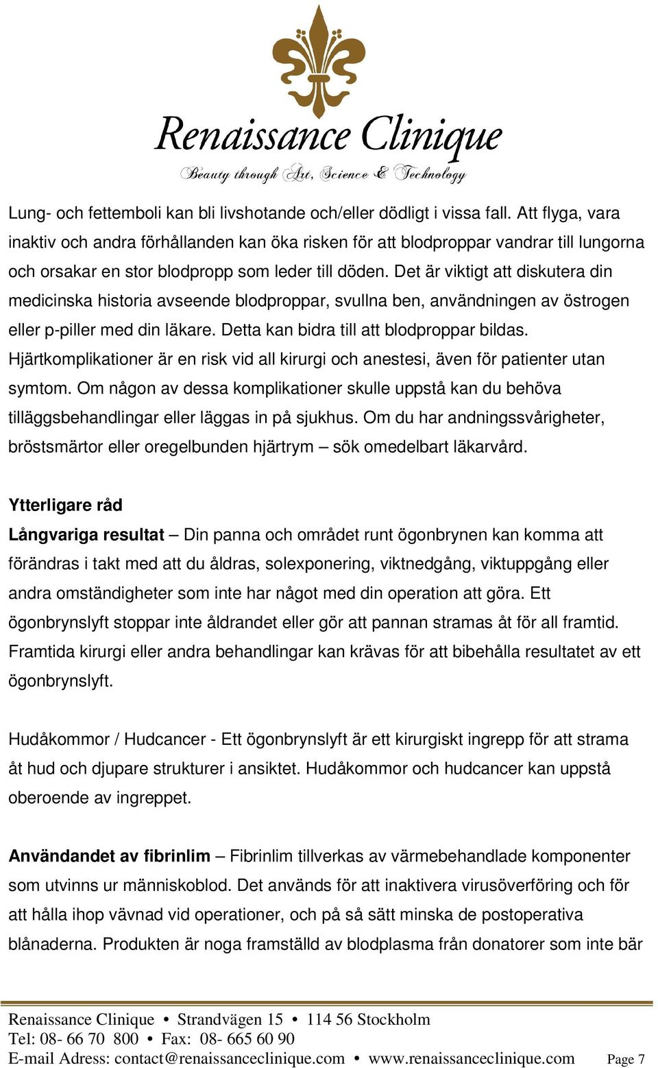 Det är viktigt att diskutera din medicinska historia avseende blodproppar, svullna ben, användningen av östrogen eller p-piller med din läkare. Detta kan bidra till att blodproppar bildas.