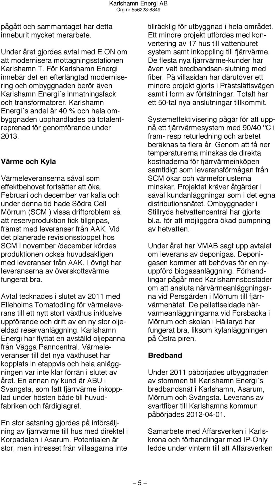 Karlshamn Energi s andel är 40 % och hela ombyggnaden upphandlades på totalentreprenad för genomförande under 2013. Värme och Kyla Värmeleveranserna såväl som effektbehovet fortsätter att öka.