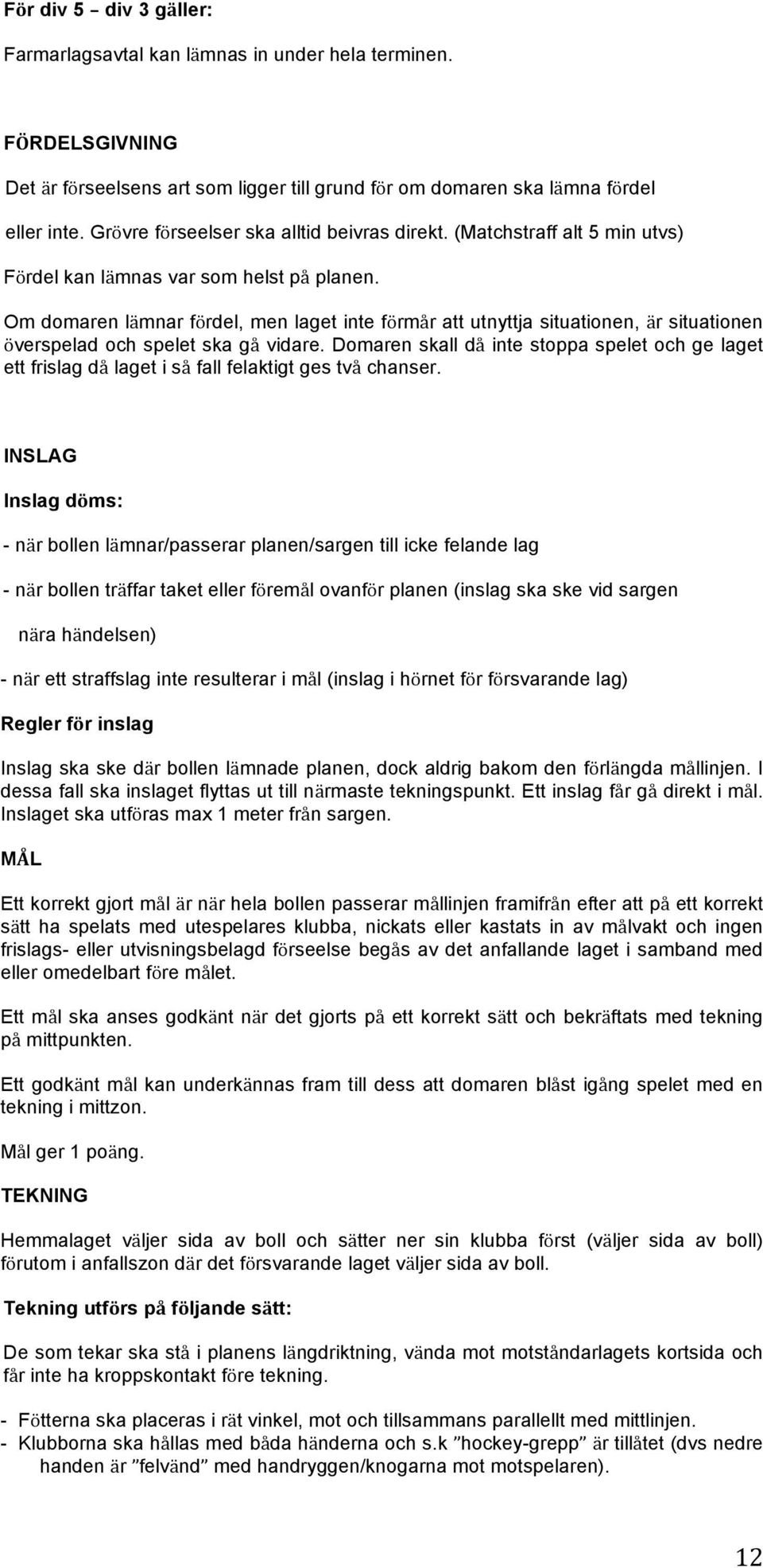 Om domaren lämnar fördel, men laget inte förmår att utnyttja situationen, är situationen överspelad och spelet ska gå vidare.