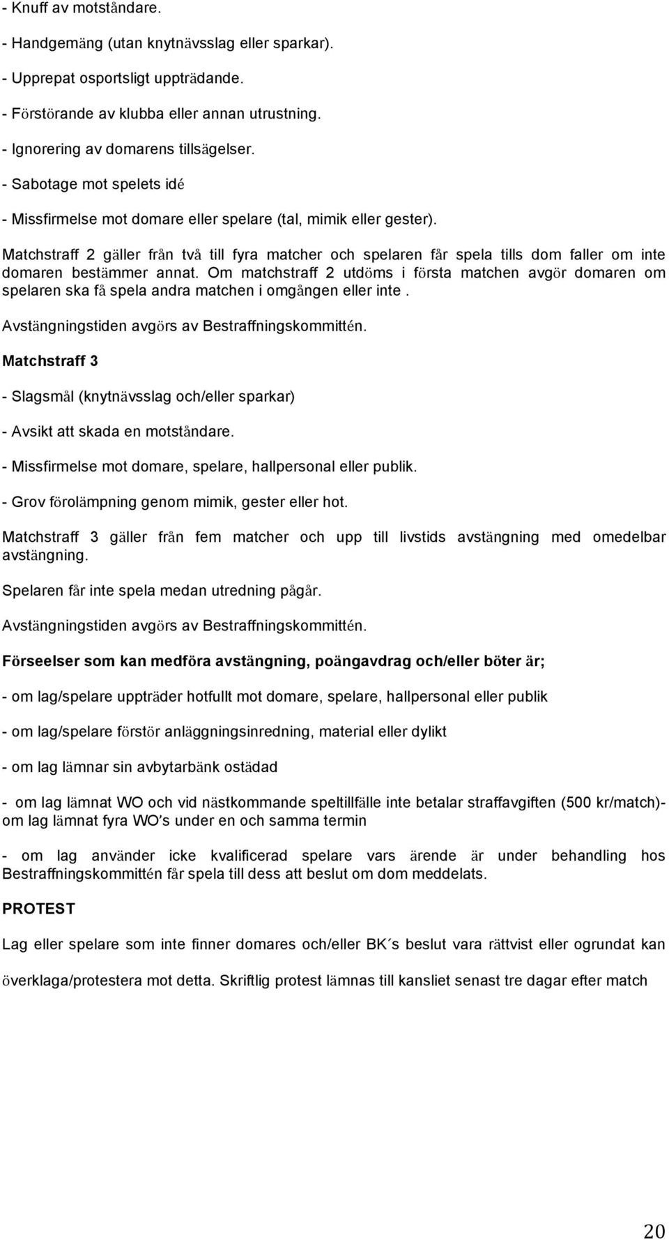 Matchstraff 2 gäller från två till fyra matcher och spelaren får spela tills dom faller om inte domaren bestämmer annat.