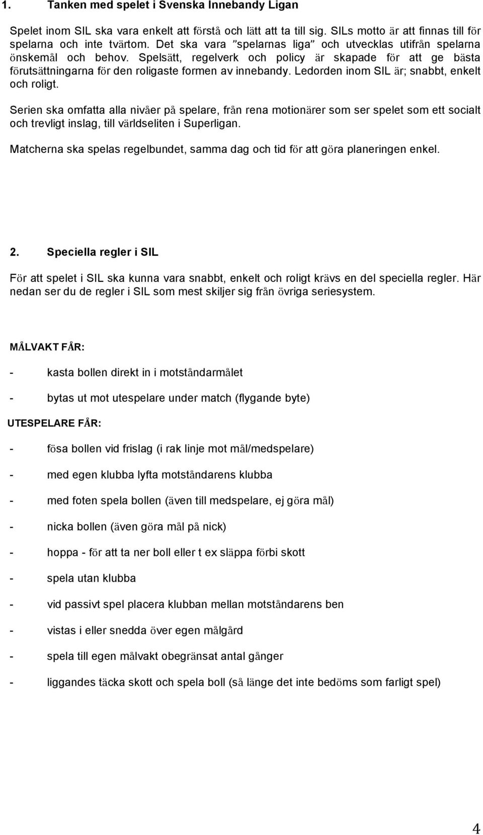 Ledorden inom SIL är; snabbt, enkelt och roligt. Serien ska omfatta alla nivåer på spelare, från rena motionärer som ser spelet som ett socialt och trevligt inslag, till världseliten i Superligan.