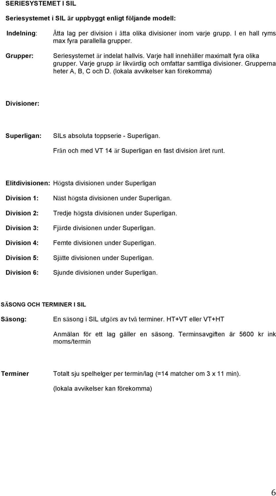 Grupperna heter A, B, C och D. (lokala avvikelser kan förekomma) Divisioner: Superligan: SILs absoluta toppserie - Superligan. Från och med VT 14 är Superligan en fast division året runt.