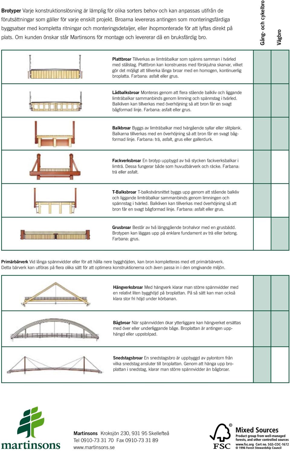 Om kunden önskar står Martinsons för montage och levererar då en bruksfärdig bro. Gång- och cykelbro Vägbro Plattbroar Tillverkas av limträbalkar som spänns samman i tvärled med stålstag.