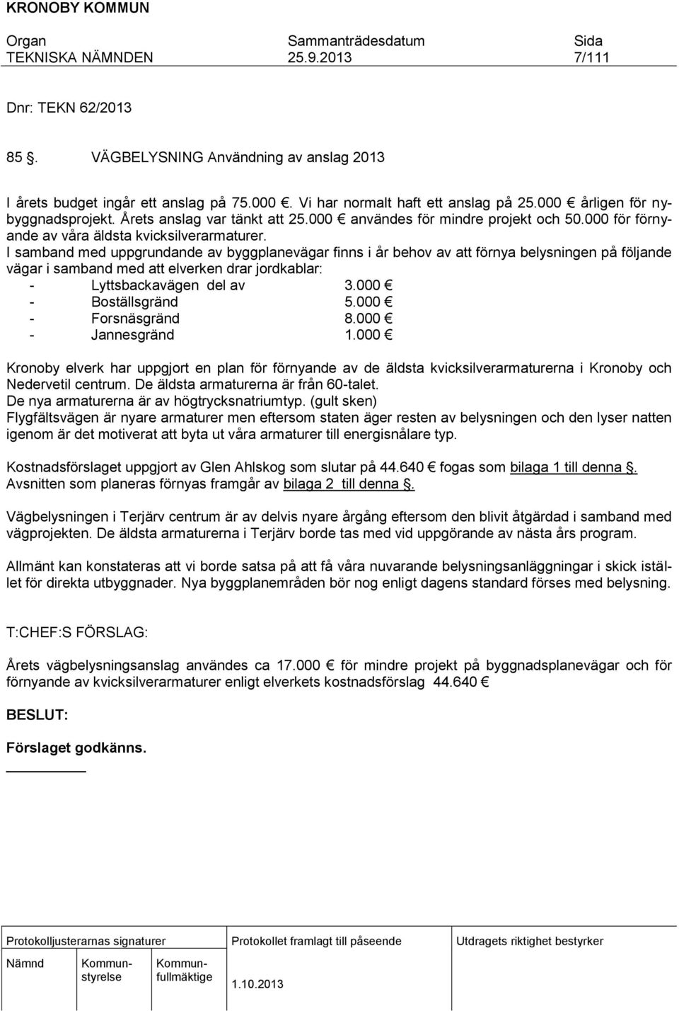 I samband med uppgrundande av byggplanevägar finns i år behov av att förnya belysningen på följande vägar i samband med att elverken drar jordkablar: - Lyttsbackavägen del av 3.000 - Boställsgränd 5.