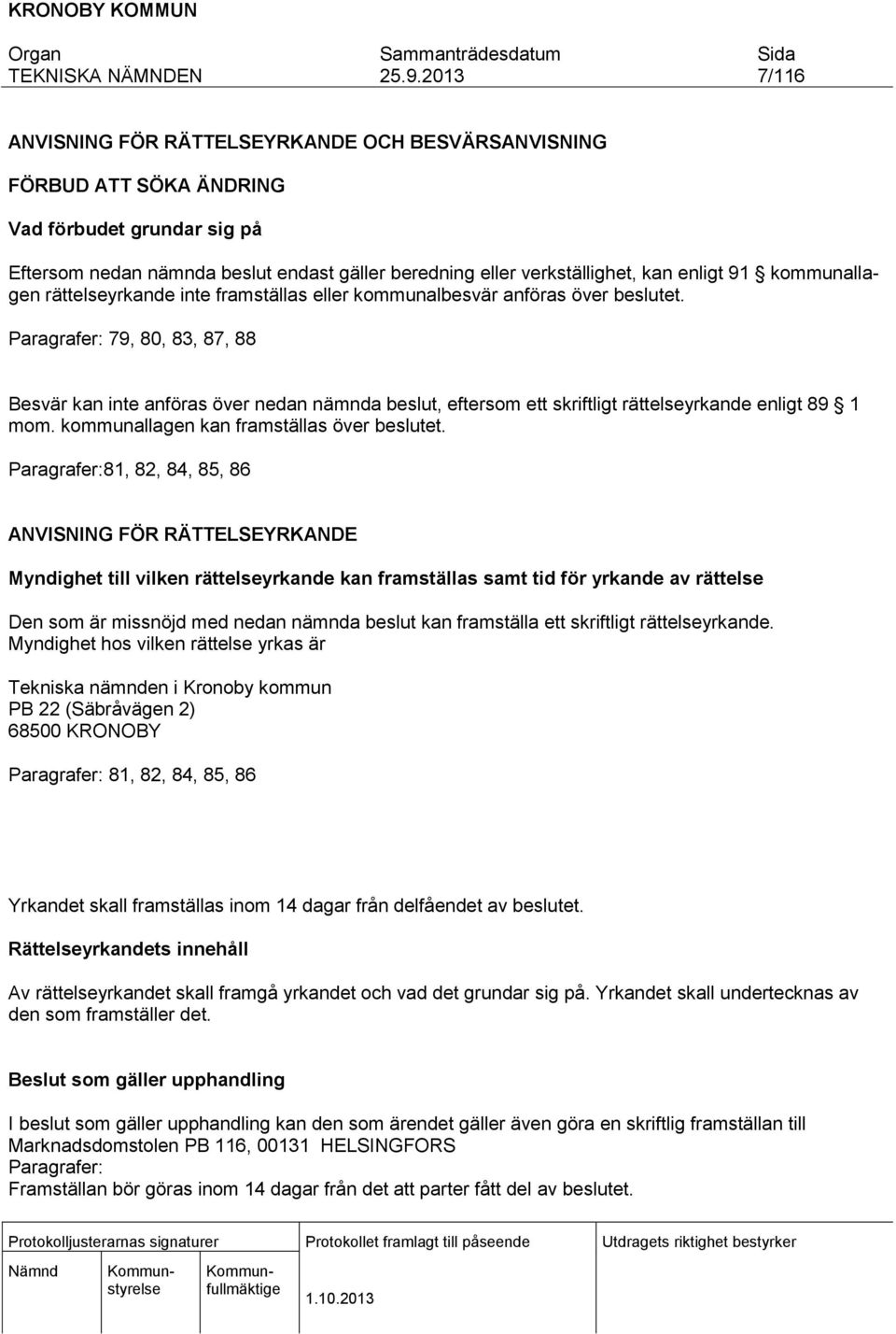 Paragrafer: 79, 80, 83, 87, 88 Besvär kan inte anföras över nedan nämnda beslut, eftersom ett skriftligt rättelseyrkande enligt 89 1 mom. kommunallagen kan framställas över beslutet.