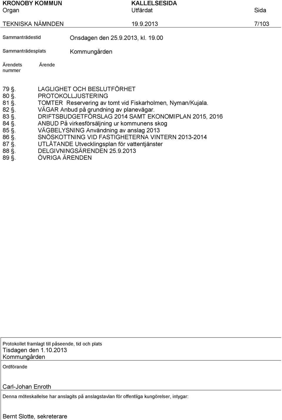 ANBUD På virkesförsäljning ur kommunens skog 85. VÄGBELYSNING Användning av anslag 2013 86. SNÖSKOTTNING VID FASTIGHETERNA VINTERN 2013-2014 87. UTLÅTANDE Utvecklingsplan för vattentjänster 88.